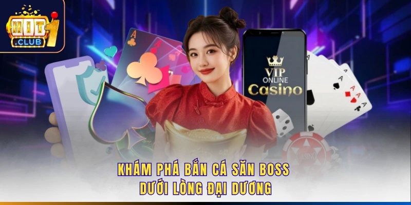 Khám phá bắn cá săn boss dưới lòng đại dương